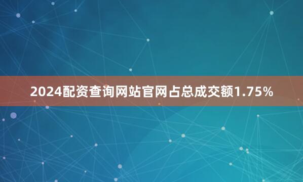 2024配资查询网站官网占总成交额1.75%