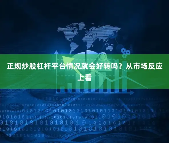 正规炒股杠杆平台情况就会好转吗？从市场反应上看