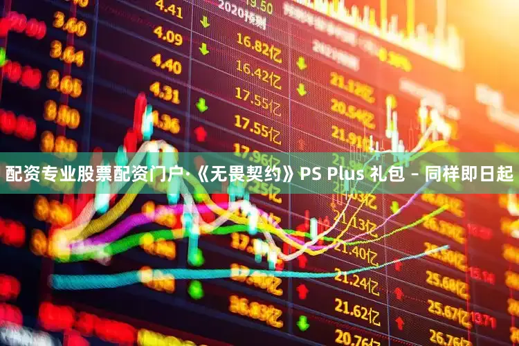配资专业股票配资门户·《无畏契约》PS Plus 礼包 – 同样即日起