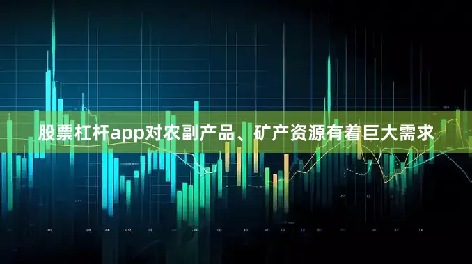 股票杠杆app对农副产品、矿产资源有着巨大需求