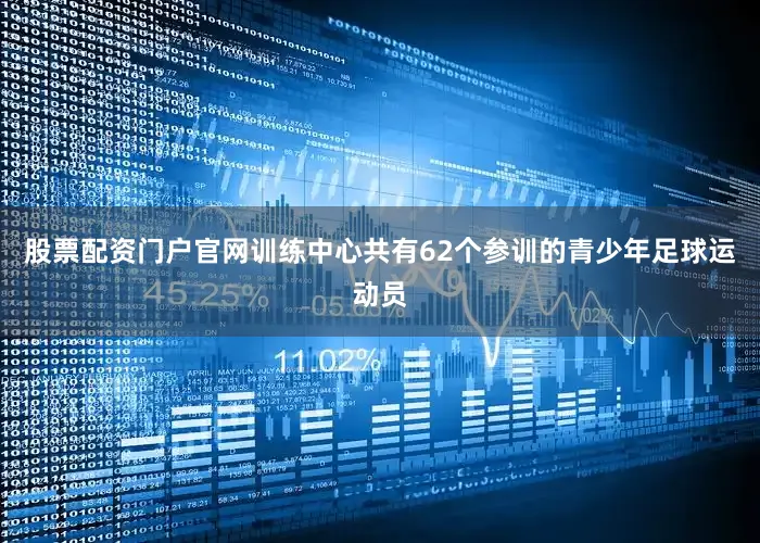 股票配资门户官网训练中心共有62个参训的青少年足球运动员