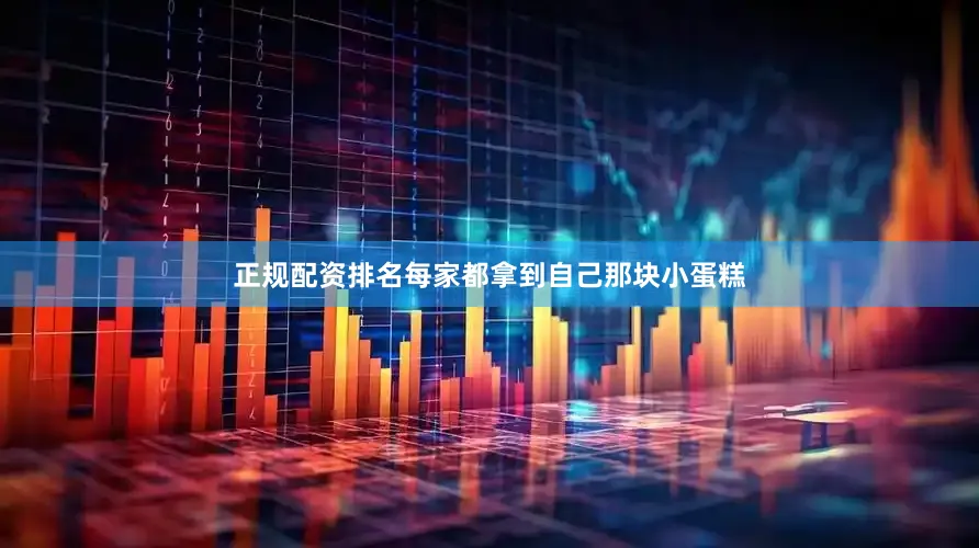 正规配资排名每家都拿到自己那块小蛋糕