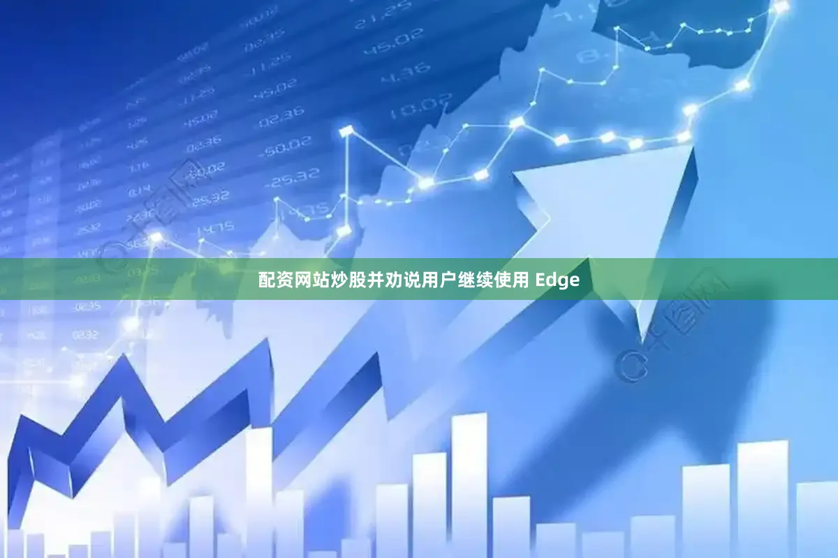 配资网站炒股并劝说用户继续使用 Edge