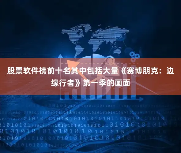 股票软件榜前十名其中包括大量《赛博朋克：边缘行者》第一季的画面