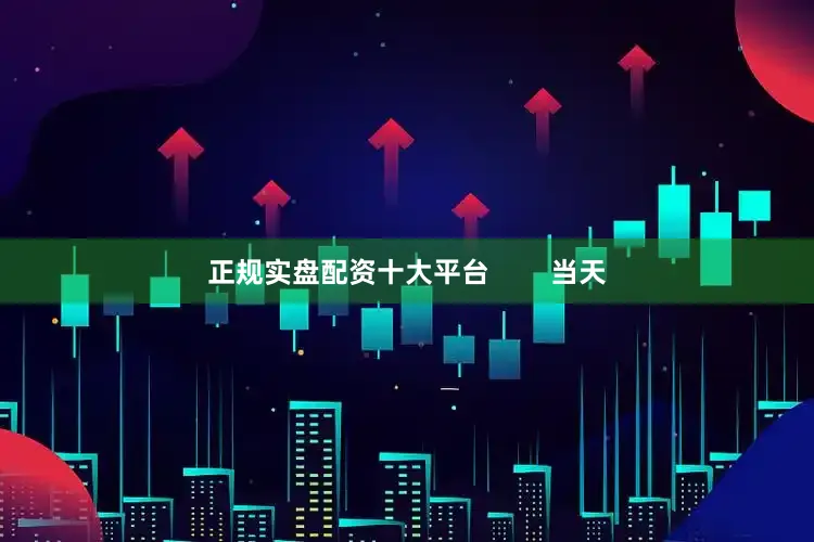 正规实盘配资十大平台        当天