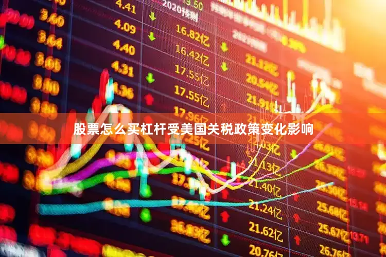 股票怎么买杠杆受美国关税政策变化影响