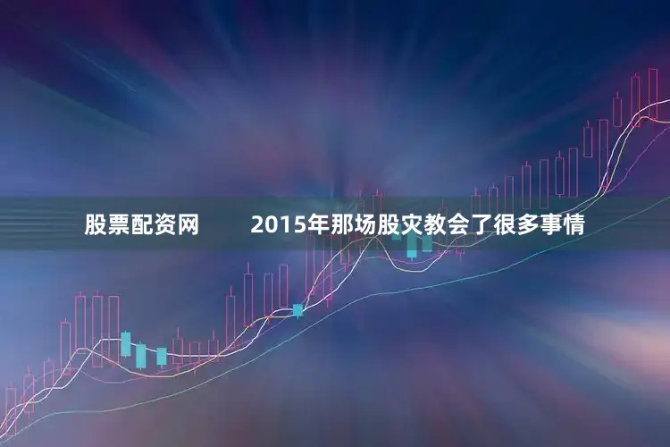 股票配资网        2015年那场股灾教会了很多事情