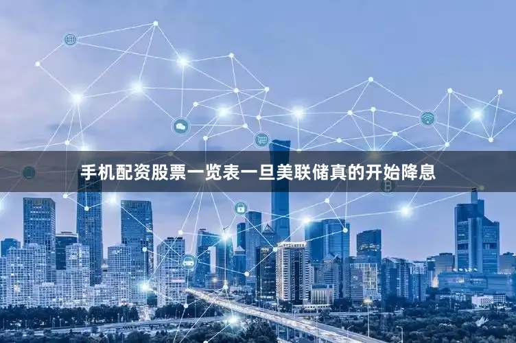 手机配资股票一览表一旦美联储真的开始降息