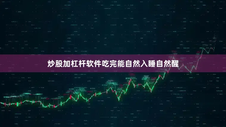 炒股加杠杆软件吃完能自然入睡自然醒