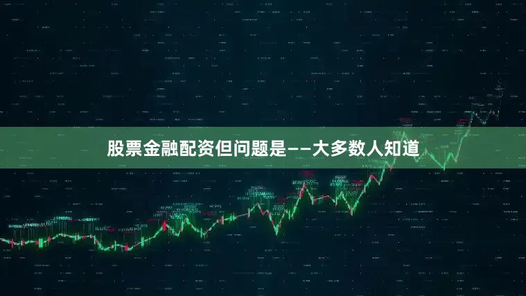 股票金融配资但问题是——大多数人知道