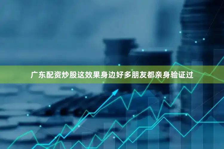 广东配资炒股这效果身边好多朋友都亲身验证过