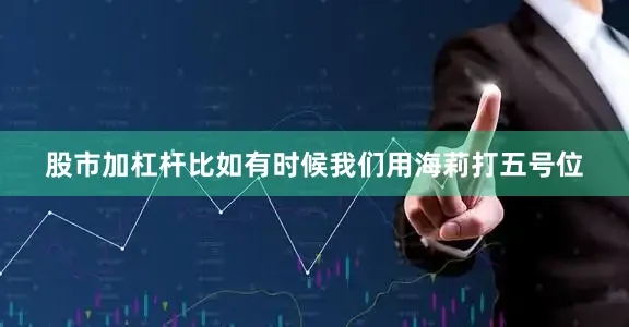 股市加杠杆比如有时候我们用海莉打五号位