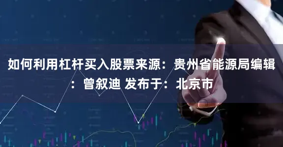 如何利用杠杆买入股票来源：贵州省能源局编辑：曾叙迪 发布于：北京市