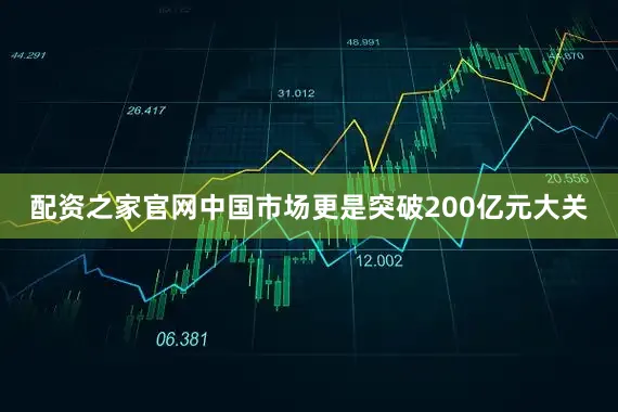 配资之家官网中国市场更是突破200亿元大关