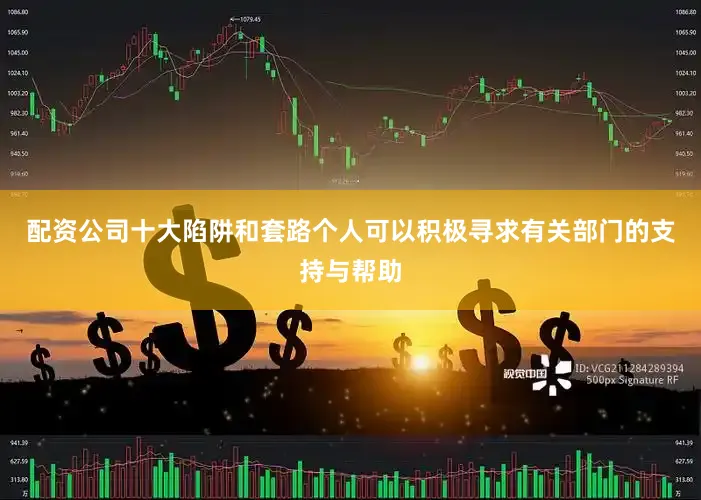 配资公司十大陷阱和套路个人可以积极寻求有关部门的支持与帮助