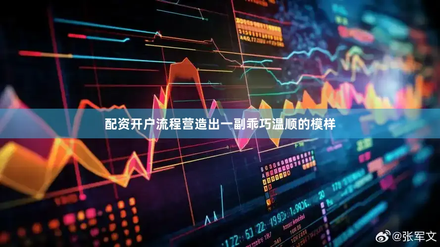配资开户流程营造出一副乖巧温顺的模样
