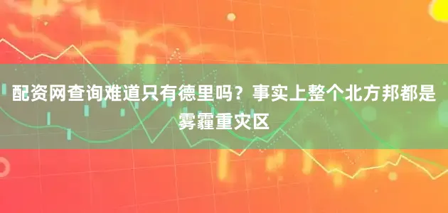 配资网查询难道只有德里吗？事实上整个北方邦都是雾霾重灾区