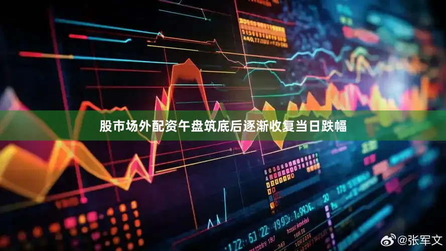 股市场外配资午盘筑底后逐渐收复当日跌幅