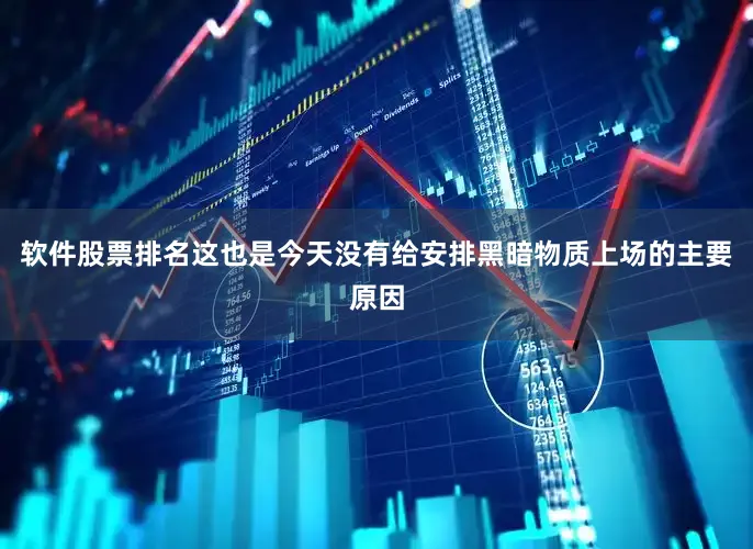 软件股票排名这也是今天没有给安排黑暗物质上场的主要原因
