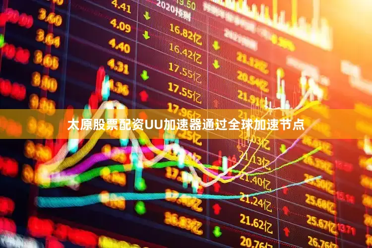 太原股票配资UU加速器通过全球加速节点