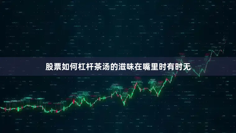 股票如何杠杆茶汤的滋味在嘴里时有时无