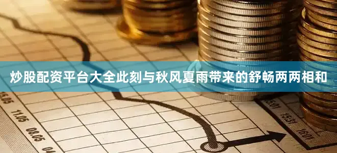 炒股配资平台大全此刻与秋风夏雨带来的舒畅两两相和