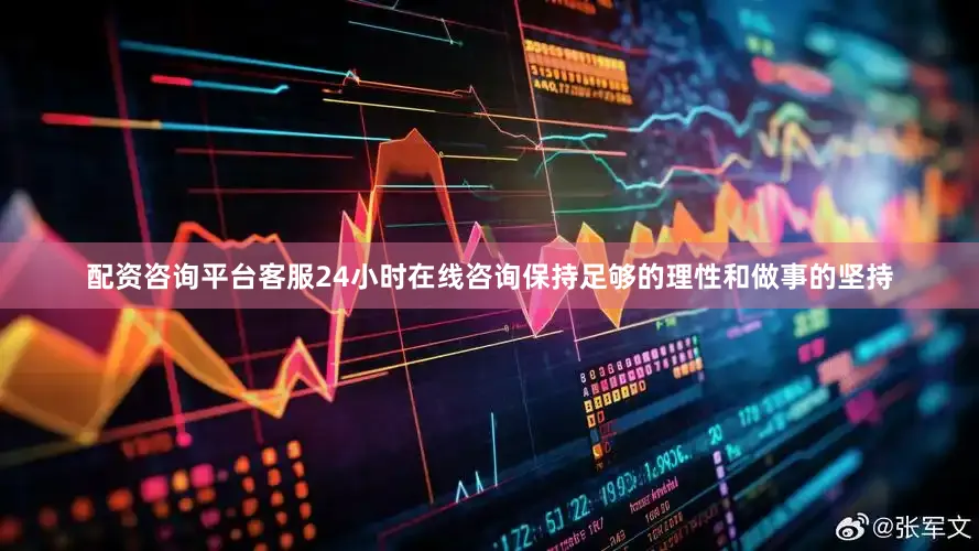 配资咨询平台客服24小时在线咨询保持足够的理性和做事的坚持