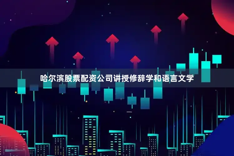 哈尔滨股票配资公司讲授修辞学和语言文学