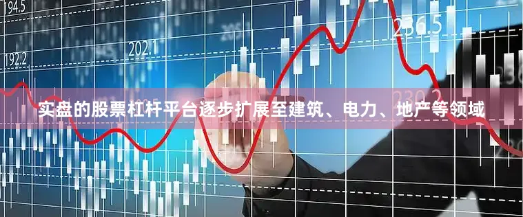 实盘的股票杠杆平台逐步扩展至建筑、电力、地产等领域