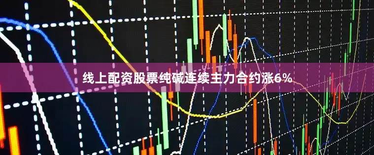 线上配资股票纯碱连续主力合约涨6%