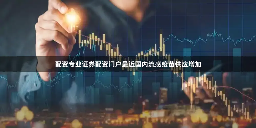 配资专业证券配资门户最近国内流感疫苗供应增加