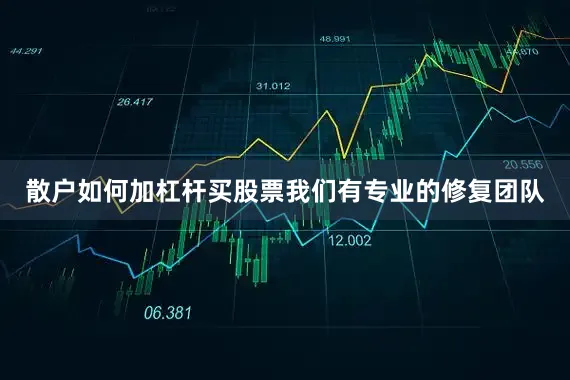 散户如何加杠杆买股票我们有专业的修复团队