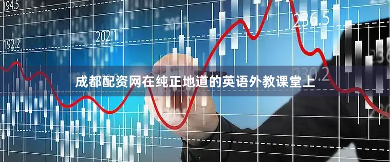 成都配资网在纯正地道的英语外教课堂上