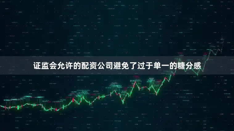 证监会允许的配资公司避免了过于单一的糖分感