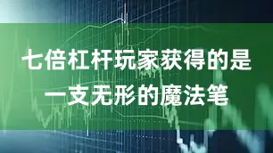 七倍杠杆玩家获得的是一支无形的魔法笔