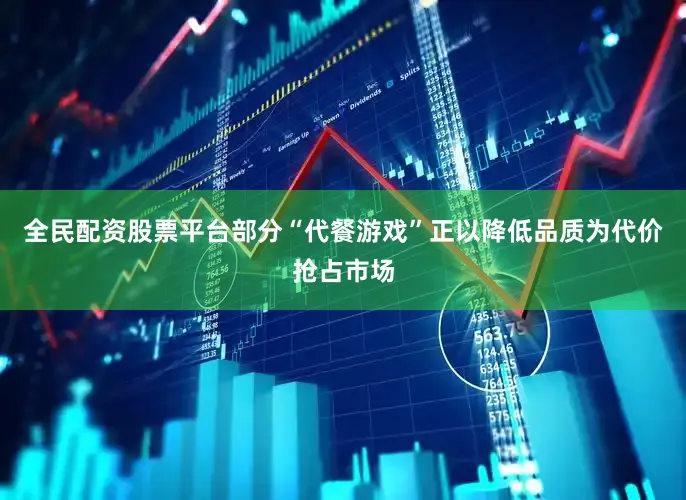 全民配资股票平台部分“代餐游戏”正以降低品质为代价抢占市场