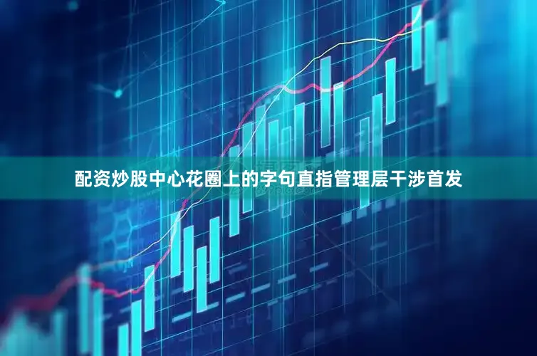 配资炒股中心花圈上的字句直指管理层干涉首发