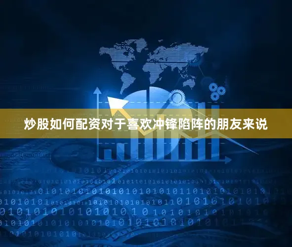 炒股如何配资对于喜欢冲锋陷阵的朋友来说