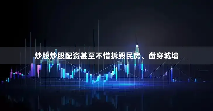 炒股炒股配资甚至不惜拆毁民房、凿穿城墙