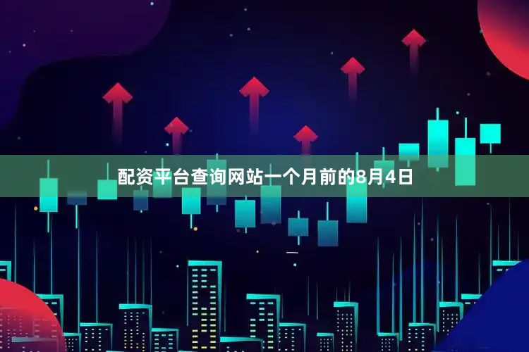 配资平台查询网站　　一个月前的8月4日