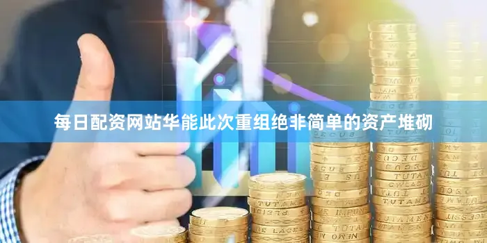 每日配资网站华能此次重组绝非简单的资产堆砌
