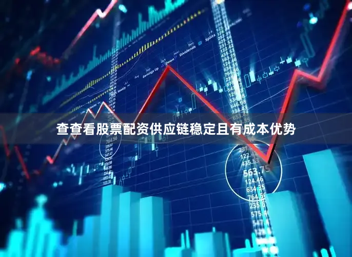 查查看股票配资供应链稳定且有成本优势