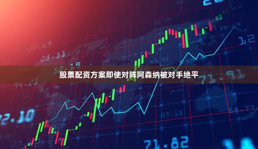 股票配资方案即使对阵阿森纳被对手绝平