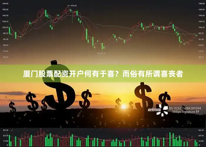 厦门股票配资开户何有于喜？而俗有所谓喜丧者