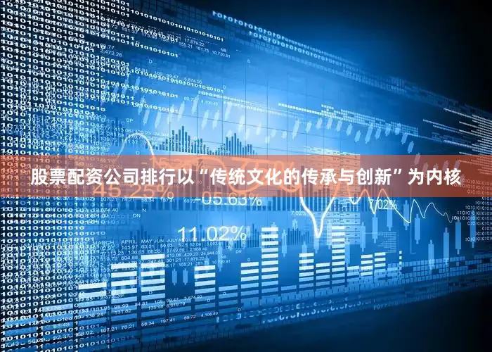 股票配资公司排行以“传统文化的传承与创新”为内核