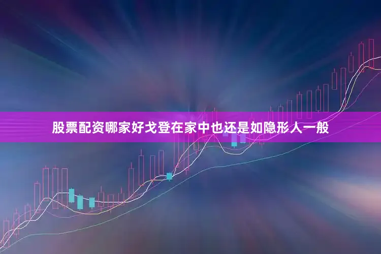 股票配资哪家好戈登在家中也还是如隐形人一般