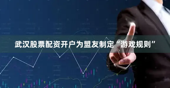 武汉股票配资开户为盟友制定“游戏规则”