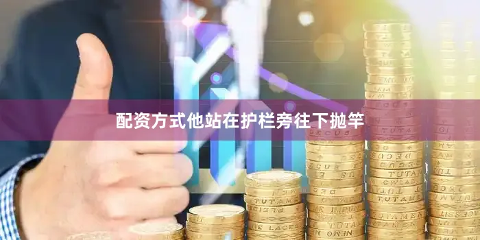 配资方式他站在护栏旁往下抛竿