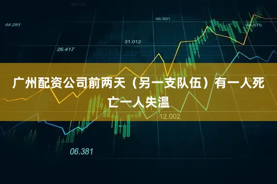 广州配资公司前两天（另一支队伍）有一人死亡一人失温