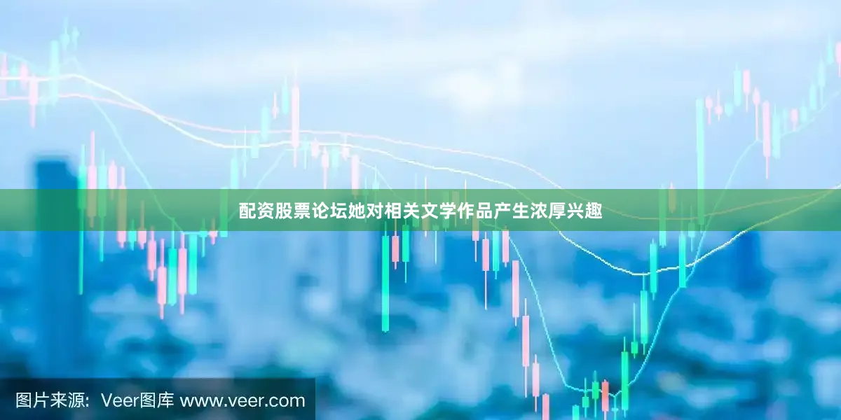 配资股票论坛她对相关文学作品产生浓厚兴趣